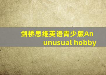 剑桥思维英语青少版An unusual hobby